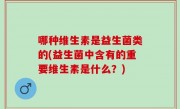 哪种维生素是益生菌类的(益生菌中含有的重要维生素是什么？)