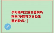 孕妇能喝含益生菌的奶粉吗(孕期可饮含益生菌奶粉吗？)
