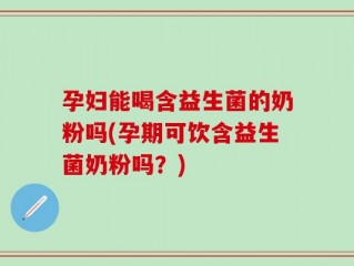 孕妇能喝含益生菌的奶粉吗(孕期可饮含益生菌奶粉吗？)
