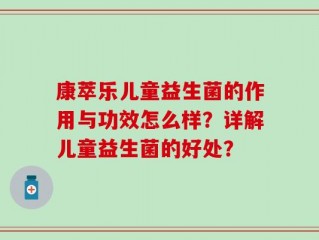 康萃乐儿童益生菌的作用与功效怎么样？详解儿童益生菌的好处？