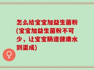 怎么给宝宝加益生菌粉(宝宝加益生菌粉不可少，让宝宝肠道健康水到渠成)