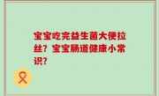宝宝吃完益生菌大便拉丝？宝宝肠道健康小常识？