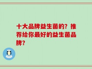 十大品牌益生菌的？推荐给你最好的益生菌品牌？