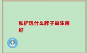 私护选什么牌子益生菌好