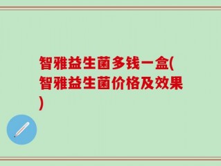 智雅益生菌多钱一盒(智雅益生菌价格及效果)