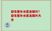 益生菌补水套盒图片？益生菌补水套盒图片大全
