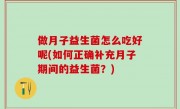 做月子益生菌怎么吃好呢(如何正确补充月子期间的益生菌？)