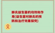 肺炎益生菌的功效和作用(益生菌对肺炎的预防和治疗效果探究)