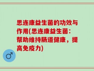 思连康益生菌的功效与作用(思连康益生菌：帮助维持肠道健康，提高免疫力)