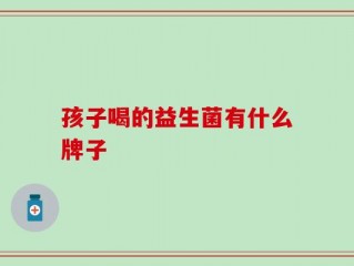 孩子喝的益生菌有什么牌子