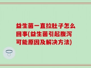 益生菌一直拉肚子怎么回事(益生菌引起腹泻可能原因及解决方法)