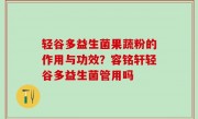 轻谷多益生菌果蔬粉的作用与功效？容铭轩轻谷多益生菌管用吗