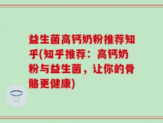 益生菌高钙奶粉推荐知乎(知乎推荐：高钙奶粉与益生菌，让你的骨骼更健康)