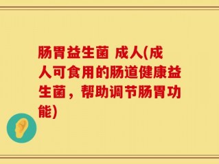 肠胃益生菌 成人(成人可食用的肠道健康益生菌，帮助调节肠胃功能)