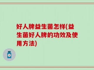 好人牌益生菌怎样(益生菌好人牌的功效及使用方法)