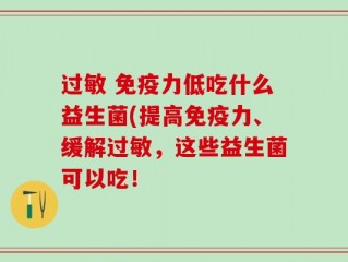 过敏 免疫力低吃什么益生菌(提高免疫力、缓解过敏，这些益生菌可以吃！