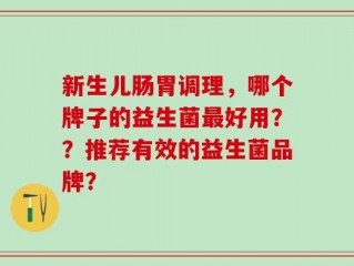 新生儿肠胃调理，哪个牌子的益生菌最好用？？推荐有效的益生菌品牌？