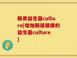 肠胃益生菌culture(增加肠道健康的益生菌culture)