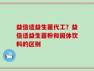 益倍适益生菌代工？益倍适益生菌粉和固体饮料的区别