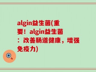 algin益生菌(重要！algin益生菌：改善肠道健康，增强免疫力)