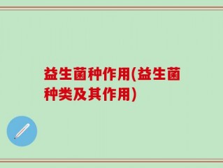 益生菌种作用(益生菌种类及其作用)