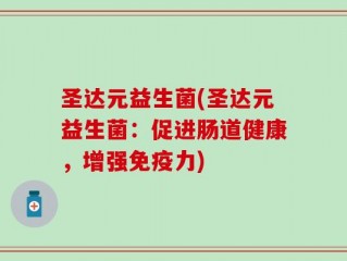 圣达元益生菌(圣达元益生菌：促进肠道健康，增强免疫力)