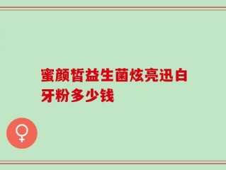 蜜颜皙益生菌炫亮迅白牙粉多少钱