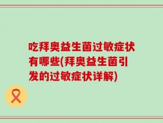 吃拜奥益生菌过敏症状有哪些(拜奥益生菌引发的过敏症状详解)