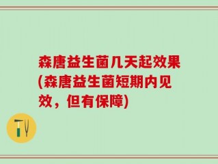 森唐益生菌几天起效果(森唐益生菌短期内见效，但有保障)