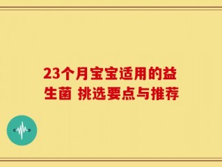 23个月宝宝适用的益生菌 挑选要点与推荐