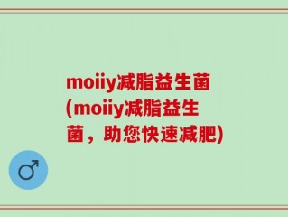 moiiy减脂益生菌(moiiy减脂益生菌，助您快速减肥)