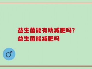 益生菌能有助减肥吗？益生菌能减肥吗