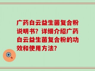广药白云益生菌复合粉说明书？详细介绍广药白云益生菌复合粉的功效和使用方法？