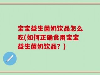 宝宝益生菌奶饮品怎么吃(如何正确食用宝宝益生菌奶饮品？)