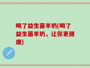喝了益生菌羊奶(喝了益生菌羊奶，让你更健康)