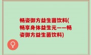 畅姿御方益生菌饮料(畅享身体益生元——畅姿御方益生菌饮料)