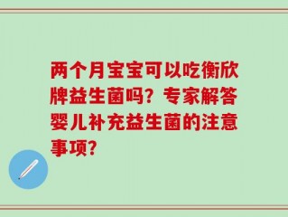 两个月宝宝可以吃衡欣牌益生菌吗？专家解答婴儿补充益生菌的注意事项？