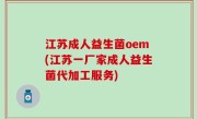 江苏成人益生菌oem(江苏一厂家成人益生菌代加工服务)