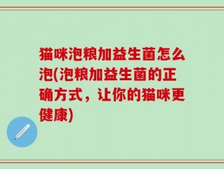 猫咪泡粮加益生菌怎么泡(泡粮加益生菌的正确方式，让你的猫咪更健康)