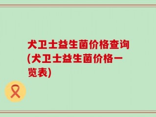 犬卫士益生菌价格查询(犬卫士益生菌价格一览表)