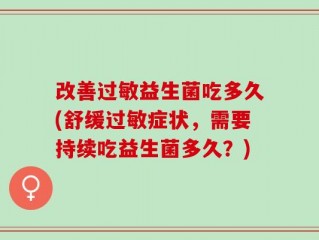 改善过敏益生菌吃多久(舒缓过敏症状，需要持续吃益生菌多久？)