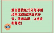 益生菌按压式牙膏评测结果(益生菌按压式牙膏：德国品质，口感清新舒适)