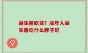 益生菌吃货？成年人益生菌吃什么牌子好