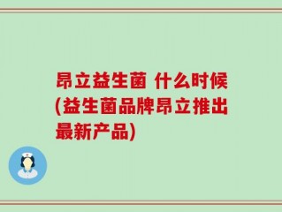 昂立益生菌 什么时候(益生菌品牌昂立推出最新产品)