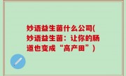妙语益生菌什么公司(妙语益生菌：让你的肠道也变成“高产田”)