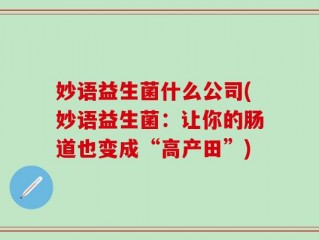 妙语益生菌什么公司(妙语益生菌：让你的肠道也变成“高产田”)