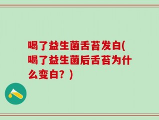 喝了益生菌舌苔发白(喝了益生菌后舌苔为什么变白？)