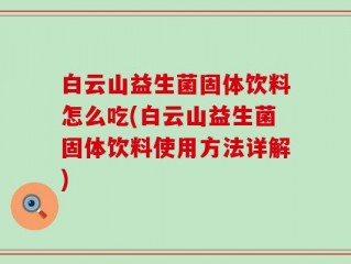 白云山益生菌固体饮料怎么吃(白云山益生菌固体饮料使用方法详解)
