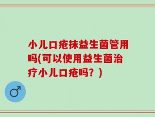 小儿口疮抹益生菌管用吗(可以使用益生菌治疗小儿口疮吗？)