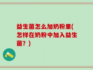 益生菌怎么加奶粉里(怎样在奶粉中加入益生菌？)
